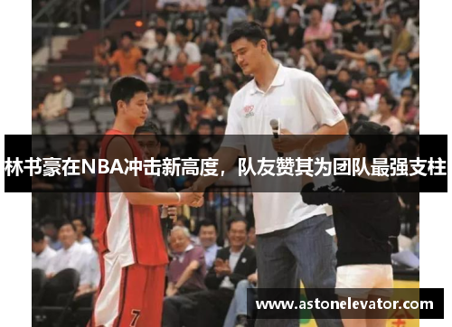 林书豪在NBA冲击新高度，队友赞其为团队最强支柱